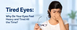 Tired Eyes: Why Do Your Eyes Feel Heavy and Tired All the Time?